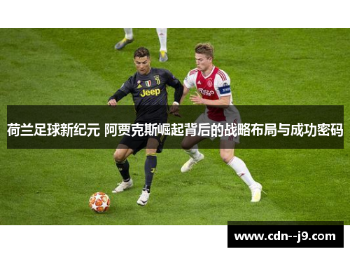荷兰足球新纪元 阿贾克斯崛起背后的战略布局与成功密码