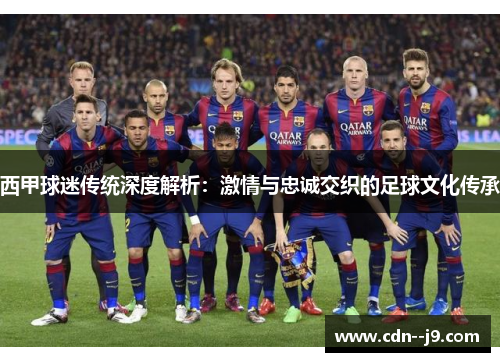 西甲球迷传统深度解析：激情与忠诚交织的足球文化传承