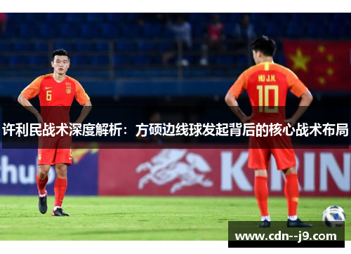 许利民战术深度解析：方硕边线球发起背后的核心战术布局