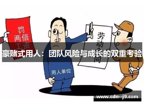 豪赌式用人:团队风险与成长的双重考验 豪赌式用人:团队风险与成长的双重考验