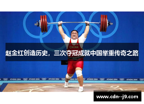 赵金红创造历史,三次夺冠成就中国举重传奇之路 赵金红创造历史,三次夺冠成就中国举重传奇之路