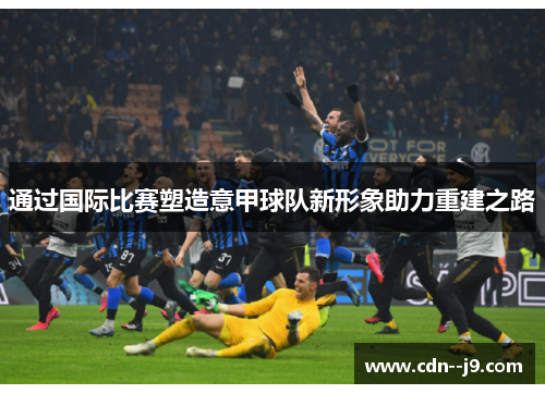 通过国际比赛塑造意甲球队新形象助力重建之路