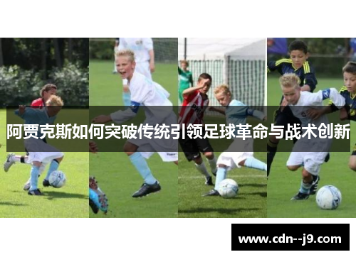 阿贾克斯如何突破传统引领足球革命与战术创新