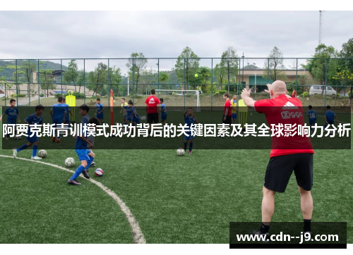 阿贾克斯青训模式成功背后的关键因素及其全球影响力分析