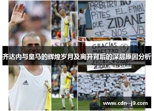 齐达内与皇马的辉煌岁月及离开背后的深层原因分析