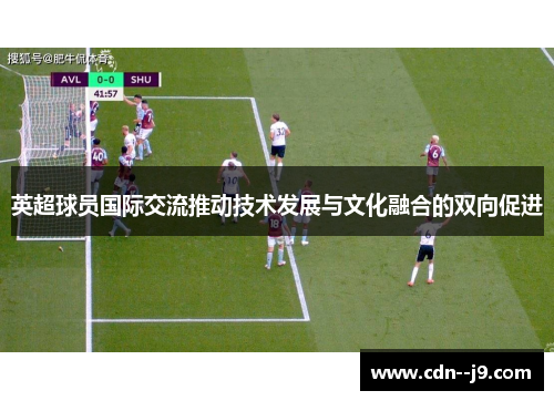 英超球员国际交流推动技术发展与文化融合的双向促进