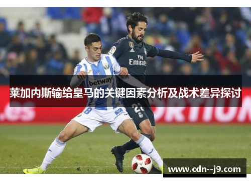 莱加内斯输给皇马的关键因素分析及战术差异探讨
