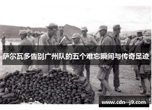 萨尔瓦多告别广州队的五个难忘瞬间与传奇足迹 萨尔瓦多告别广州队的五个难忘瞬间与传奇足迹