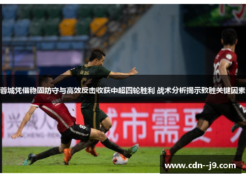 蓉城凭借稳固防守与高效反击收获中超四轮胜利 战术分析揭示致胜关键因素