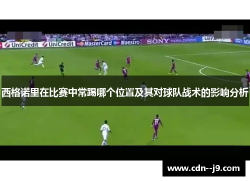 西格诺里在比赛中常踢哪个位置及其对球队战术的影响分析