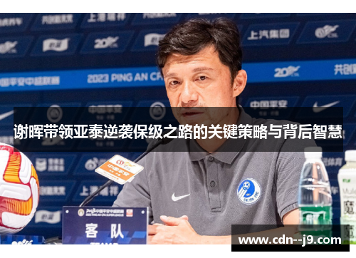 谢晖带领亚泰逆袭保级之路的关键策略与背后智慧