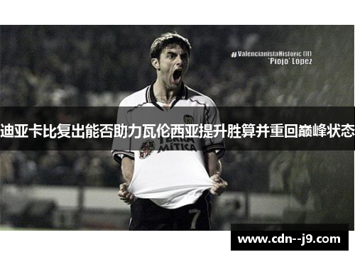 迪亚卡比复出能否助力瓦伦西亚提升胜算并重回巅峰状态