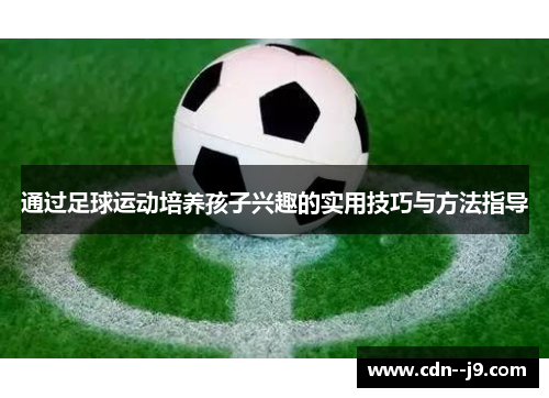 通过足球运动培养孩子兴趣的实用技巧与方法指导