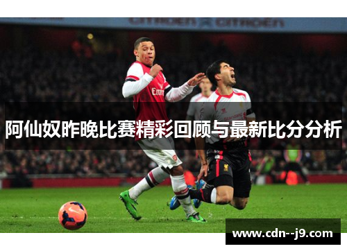 阿仙奴昨晚比赛精彩回顾与最新比分分析 阿仙奴昨晚比赛精彩回顾与最新比分分析