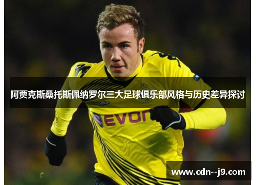 阿贾克斯桑托斯佩纳罗尔三大足球俱乐部风格与历史差异探讨