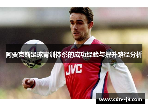 阿贾克斯足球青训体系的成功经验与提升路径分析 阿贾克斯足球青训体系的成功经验与提升路径分析