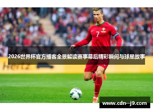 2026世界杯官方播客全景解读赛事幕后精彩瞬间与球星故事