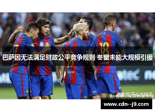 巴萨因无法满足财政公平竞争规则 冬窗未能大规模引援 巴萨因无法满足财政公平竞争规则 冬窗未能大规模引援