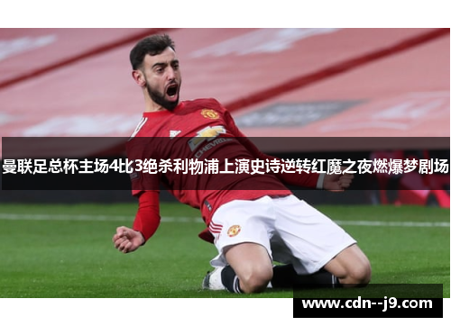 曼联足总杯主场4比3绝杀利物浦上演史诗逆转红魔之夜燃爆梦剧场 曼联足总杯主场4比3绝杀利物浦上演史诗逆转红魔之夜燃爆梦剧场
