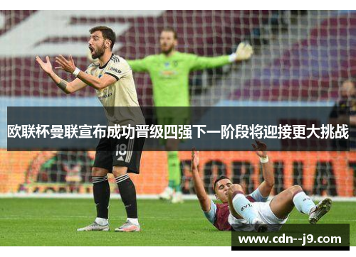 欧联杯曼联宣布成功晋级四强下一阶段将迎接更大挑战 欧联杯曼联宣布成功晋级四强下一阶段将迎接更大挑战