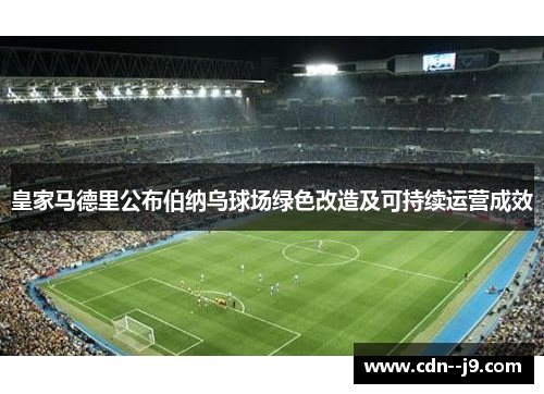 皇家马德里公布伯纳乌球场绿色改造及可持续运营成效 皇家马德里公布伯纳乌球场绿色改造及可持续运营成效