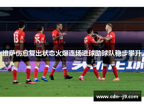 维萨伤愈复出状态火爆连场进球助球队稳步攀升 维萨伤愈复出状态火爆连场进球助球队稳步攀升