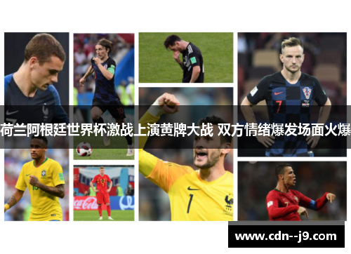 荷兰阿根廷世界杯激战上演黄牌大战 双方情绪爆发场面火爆