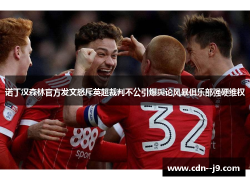 诺丁汉森林官方发文怒斥英超裁判不公引爆舆论风暴俱乐部强硬维权