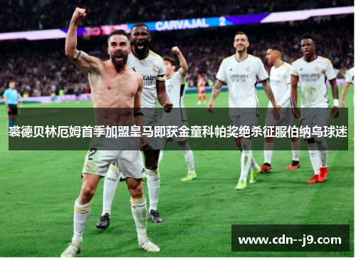 裘德贝林厄姆首季加盟皇马即获金童科帕奖绝杀征服伯纳乌球迷