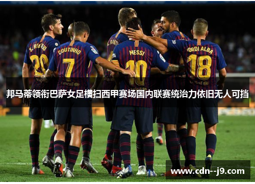 邦马蒂领衔巴萨女足横扫西甲赛场国内联赛统治力依旧无人可挡 邦马蒂领衔巴萨女足横扫西甲赛场国内联赛统治力依旧无人可挡