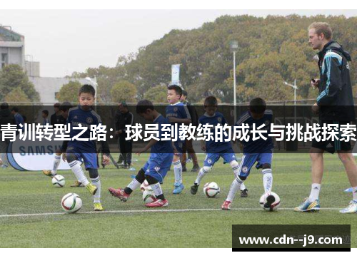 青训转型之路:球员到教练的成长与挑战探索 青训转型之路:球员到教练的成长与挑战探索