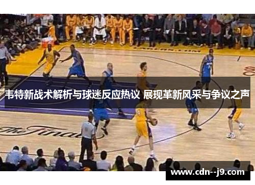 韦特新战术解析与球迷反应热议 展现革新风采与争议之声