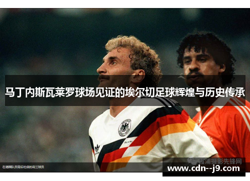 马丁内斯瓦莱罗球场见证的埃尔切足球辉煌与历史传承