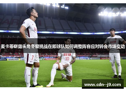 麦卡蒂崭露头角冬窗挑战在即球队如何调整阵容应对转会市场变动