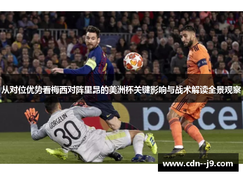 从对位优势看梅西对阵里昂的美洲杯关键影响与战术解读全景观察