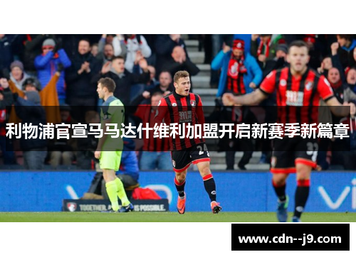 利物浦官宣马马达什维利加盟开启新赛季新篇章