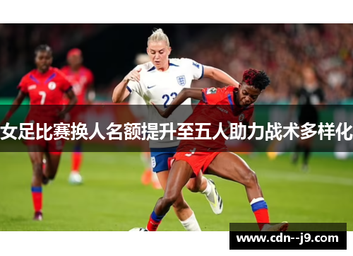 女足比赛换人名额提升至五人助力战术多样化