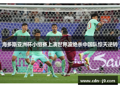 海多斯亚洲杯小组赛上演世界波绝杀中国队惊天逆转