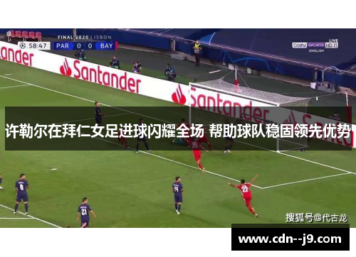 许勒尔在拜仁女足进球闪耀全场 帮助球队稳固领先优势