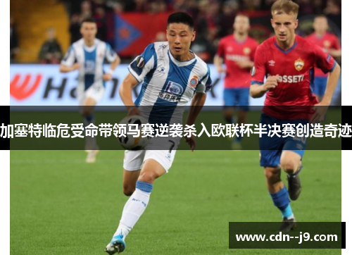 加塞特临危受命带领马赛逆袭杀入欧联杯半决赛创造奇迹