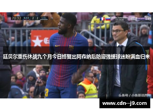 廷贝尔重伤休战九个月今日终复出阿森纳后防迎强援球迷盼满血归来