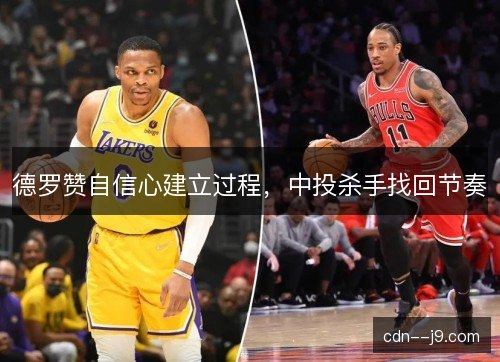 德罗赞自信心建立过程,中投杀手找回节奏 德罗赞自信心建立过程,中投杀手找回节奏