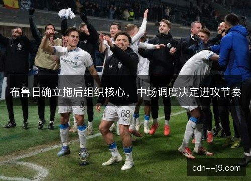 布鲁日确立拖后组织核心，中场调度决定进攻节奏